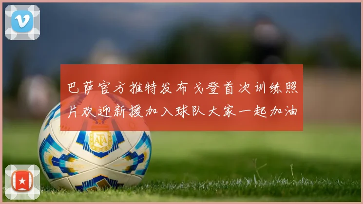 巴萨官方推特发布戈登首次训练照片欢迎新援加入球队大家一起加油