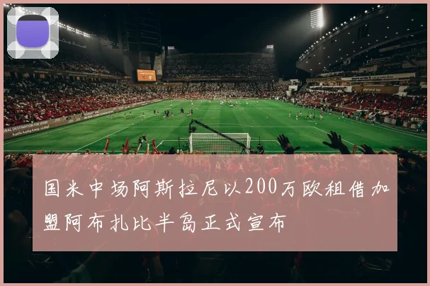 国米中场阿斯拉尼以200万欧租借加盟阿布扎比半岛正式宣布