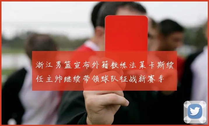 浙江男篮宣布外籍教练法莱卡斯续任主帅继续带领球队征战新赛季