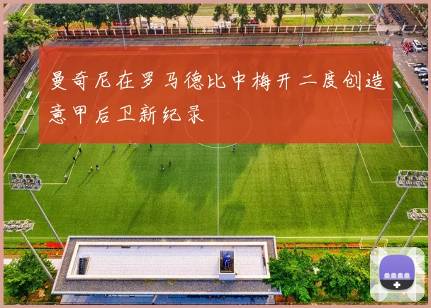 曼奇尼在罗马德比中梅开二度创造意甲后卫新纪录