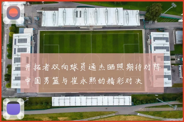 开拓者双向球员通杰晒照期待对阵中国男篮与崔永熙的精彩对决
