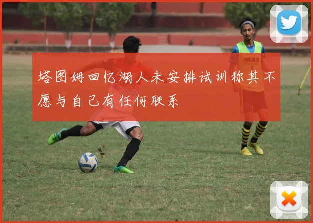 塔图姆回忆湖人未安排试训称其不愿与自己有任何联系