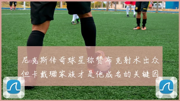 尼克斯传奇球星称赞布克射术出众但卡戴珊家族才是他成名的关键因素