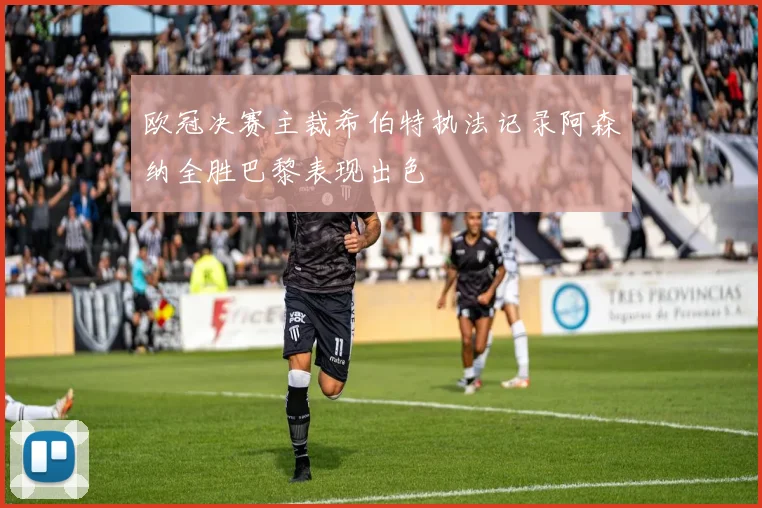 欧冠决赛主裁希伯特执法记录阿森纳全胜巴黎表现出色