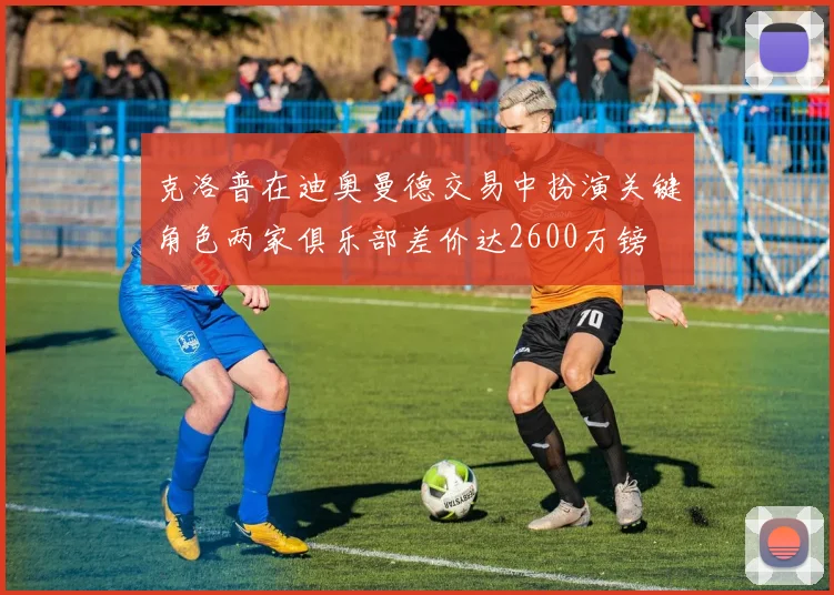 克洛普在迪奥曼德交易中扮演关键角色两家俱乐部差价达2600万镑