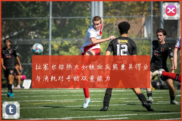 拉塞尔称热火如铁血灰熊兼具得分与消耗对手的双重能力