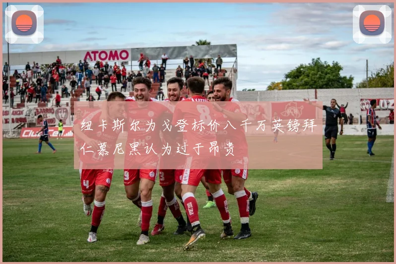 纽卡斯尔为戈登标价八千万英镑拜仁慕尼黑认为过于昂贵