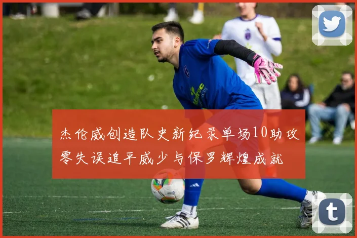 杰伦威创造队史新纪录单场10助攻零失误追平威少与保罗辉煌成就