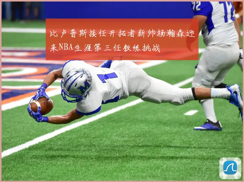 比卢普斯接任开拓者新帅杨瀚森迎来NBA生涯第三任教练挑战