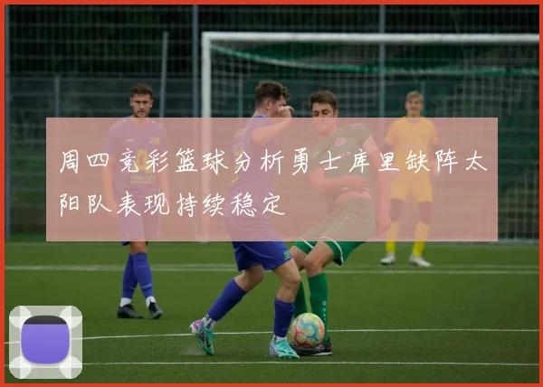 周四竞彩篮球分析勇士库里缺阵太阳队表现持续稳定