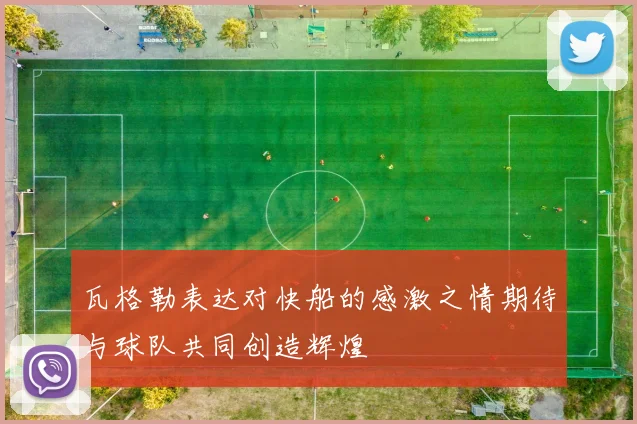 瓦格勒表达对快船的感激之情期待与球队共同创造辉煌