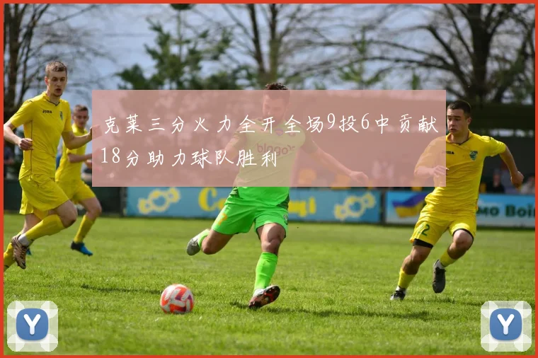 克莱三分火力全开全场9投6中贡献18分助力球队胜利